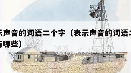 表示声音的词语二个字（表示声音的词语二个字有哪些）