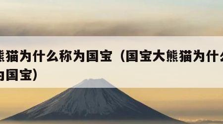 大熊猫为什么称为国宝（国宝大熊猫为什么称之为国宝）