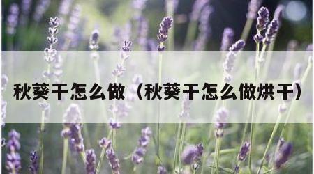 秋葵干怎么做（秋葵干怎么做烘干）