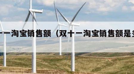 双十一淘宝销售额（双十一淘宝销售额是多少）