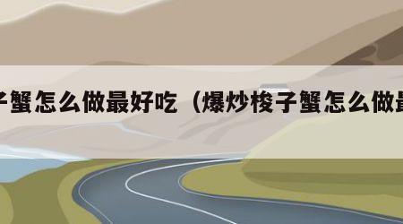 梭子蟹怎么做最好吃（爆炒梭子蟹怎么做最好吃）