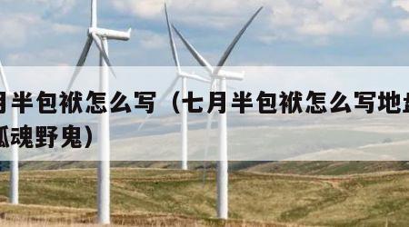 七月半包袱怎么写（七月半包袱怎么写地盘业主孤魂野鬼）