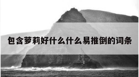 包含萝莉好什么什么易推倒的词条