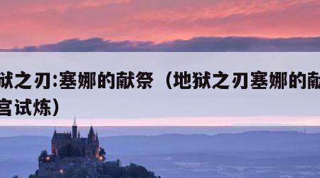 地狱之刃:塞娜的献祭（地狱之刃塞娜的献祭迷宫试炼）