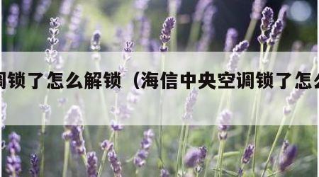 空调锁了怎么解锁（海信中央空调锁了怎么解锁）