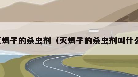 灭蝎子的杀虫剂（灭蝎子的杀虫剂叫什么）