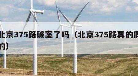 北京375路破案了吗（北京375路真的假的）