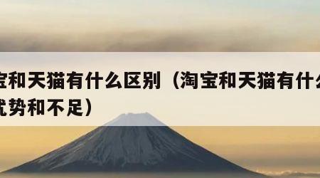 淘宝和天猫有什么区别（淘宝和天猫有什么区别优势和不足）