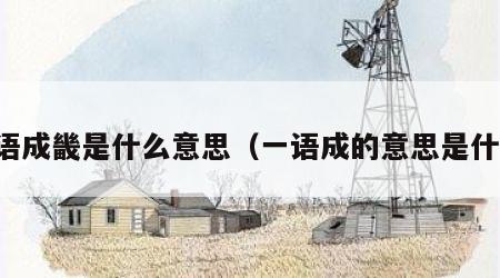 一语成畿是什么意思（一语成的意思是什么）
