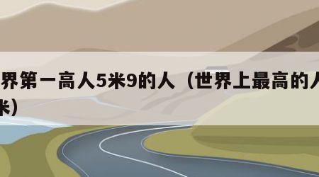 世界第一高人5米9的人（世界上最高的人97米）