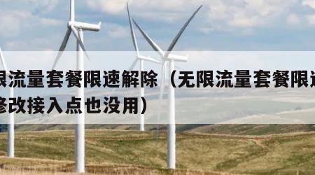 无限流量套餐限速解除（无限流量套餐限速解除修改接入点也没用）