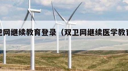 双卫网继续教育登录（双卫网继续医学教育登录）