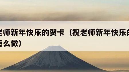 祝老师新年快乐的贺卡（祝老师新年快乐的贺卡怎么做）