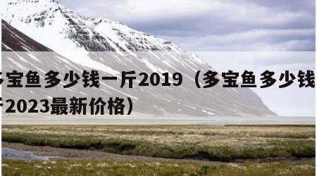多宝鱼多少钱一斤2019（多宝鱼多少钱一斤2023最新价格）