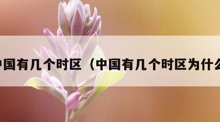 中国有几个时区（中国有几个时区为什么）