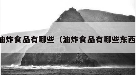 油炸食品有哪些（油炸食品有哪些东西）