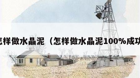 怎样做水晶泥（怎样做水晶泥100%成功）