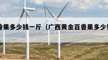 百香果多少钱一斤（广西黄金百香果多少钱一斤）