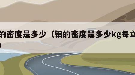 铝的密度是多少（铝的密度是多少kg每立方米）