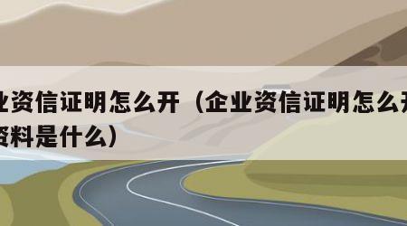 企业资信证明怎么开（企业资信证明怎么开需要资料是什么）