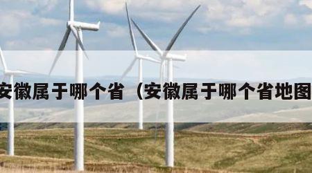 安徽属于哪个省（安徽属于哪个省地图）