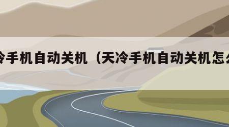 天冷手机自动关机（天冷手机自动关机怎么办）