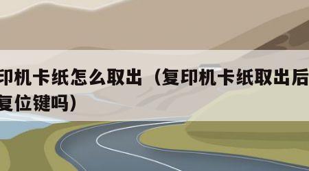 复印机卡纸怎么取出（复印机卡纸取出后 要按复位键吗）