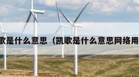 凯歌是什么意思（凯歌是什么意思网络用语）