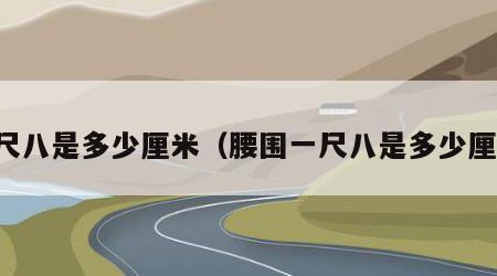 一尺八是多少厘米（腰围一尺八是多少厘米）