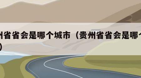 贵州省省会是哪个城市（贵州省省会是哪个城市?）