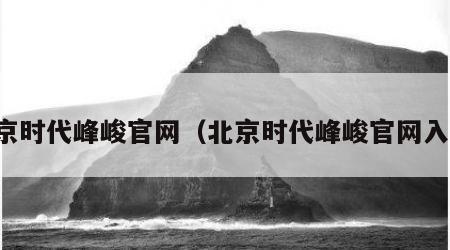 北京时代峰峻官网（北京时代峰峻官网入口）