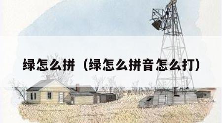 绿怎么拼（绿怎么拼音怎么打）