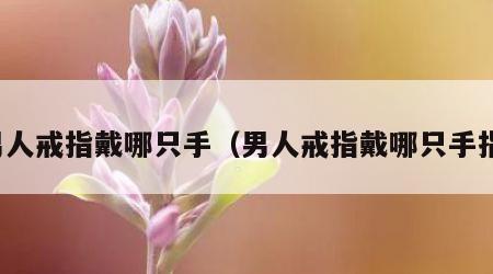 男人戒指戴哪只手（男人戒指戴哪只手指）