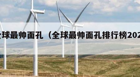 全球最帅面孔（全球最帅面孔排行榜2024）