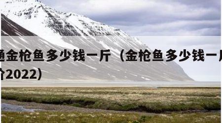 普通金枪鱼多少钱一斤（金枪鱼多少钱一斤市场价2022）