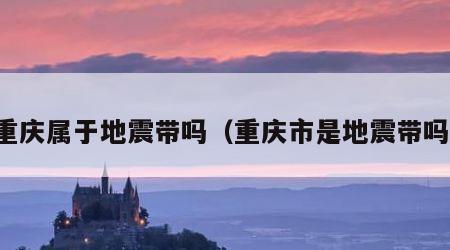 重庆属于地震带吗（重庆市是地震带吗）