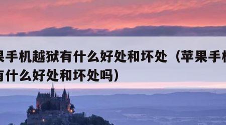 苹果手机越狱有什么好处和坏处（苹果手机越狱有什么好处和坏处吗）