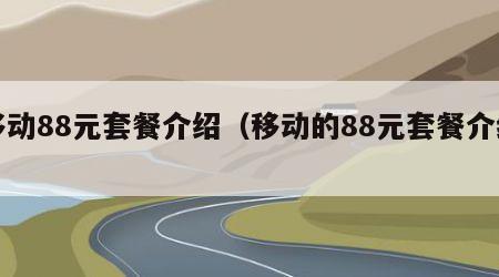 移动88元套餐介绍（移动的88元套餐介绍）