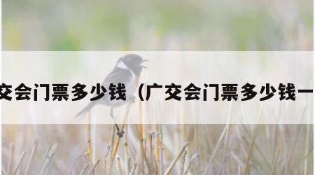 广交会门票多少钱（广交会门票多少钱一张）