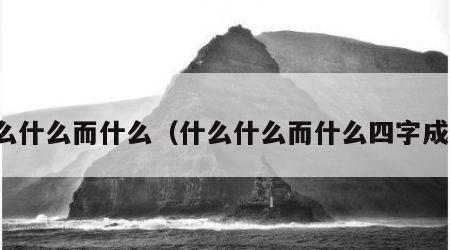 什么什么而什么（什么什么而什么四字成语）