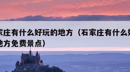 石家庄有什么好玩的地方（石家庄有什么好玩的地方免费景点）