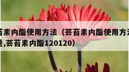 芸苔素内酯使用方法（芸苔素内酯使用方法与用量,芸苔素内酯120120）