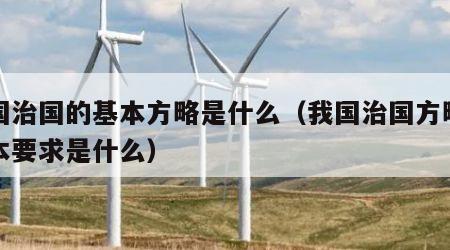 我国治国的基本方略是什么（我国治国方略的基本要求是什么）