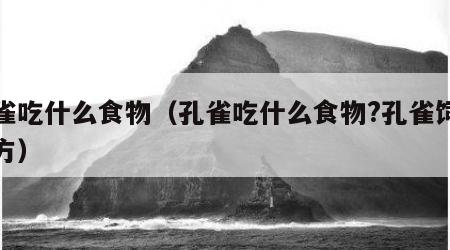 孔雀吃什么食物（孔雀吃什么食物?孔雀饲料配方）