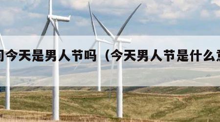 请问今天是男人节吗（今天男人节是什么意思）