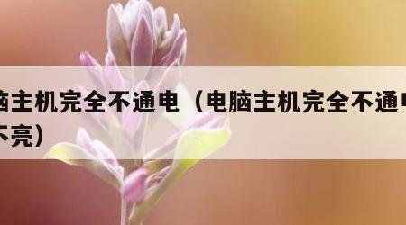电脑主机完全不通电（电脑主机完全不通电灯也不亮）