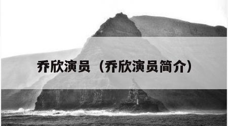 乔欣演员（乔欣演员简介）