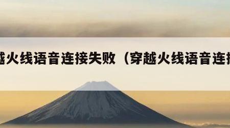 穿越火线语音连接失败（穿越火线语音连接不上）