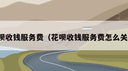 花呗收钱服务费（花呗收钱服务费怎么关掉）