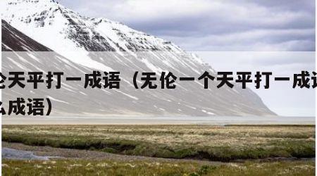 无伦天平打一成语（无伦一个天平打一成语是什么成语）